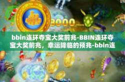 bbin连环夺宝大奖前兆-BBIN连环夺宝大奖前兆，幸运降临的预兆-bbin连环夺宝大奖前兆