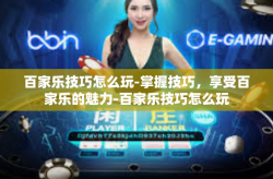 百家乐技巧怎么玩-掌握技巧，享受百家乐的魅力-百家乐技巧怎么玩