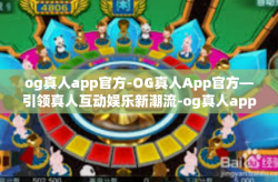 og真人app官方-OG真人App官方—引领真人互动娱乐新潮流-og真人app官方