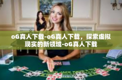 oG真人下载-oG真人下载，探索虚拟现实的新领域-oG真人下载