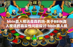 bbin真人视讯是真的吗-关于BBIN真人视讯的真实性问题探讨-bbin真人视讯是真的吗