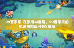 99百家乐-在浪潮中奋进，99百家乐的机遇与挑战-99百家乐