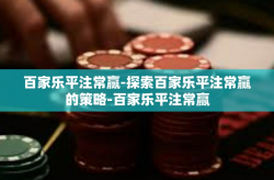 百家乐平注常赢-探索百家乐平注常赢的策略-百家乐平注常赢