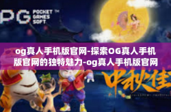 og真人手机版官网-探索OG真人手机版官网的独特魅力-og真人手机版官网