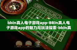 bbin真人电子游戏app-BBin真人电子游戏app的魅力与玩法探索-bbin真人电子游戏app