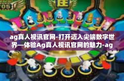 ag真人视讯官网-打开迈入尖端数字世界—体验Ag真人视讯官网的魅力-ag真人视讯官网