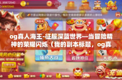 og真人海王-征服深蓝世界—当冒险精神的荣耀闪烁（我的副本标题，og真人海王）og真人海王