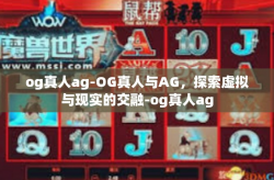 og真人ag-OG真人与AG，探索虚拟与现实的交融-og真人ag
