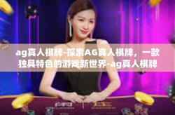 ag真人棋牌-探索AG真人棋牌，一款独具特色的游戏新世界-ag真人棋牌