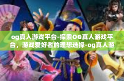 og真人游戏平台-探索OG真人游戏平台，游戏爱好者的理想选择-og真人游戏平台