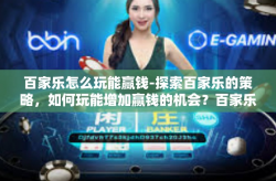 百家乐怎么玩能赢钱-探索百家乐的策略，如何玩能增加赢钱的机会？百家乐怎么玩能赢钱