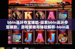 bbin连环夺宝辅助-探索bbin连环夺宝辅助，游戏策略与体验解析-bbin连环夺宝辅助