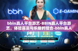 bbin真人平台游艺-BBIN真人平台游艺，体验真实与乐趣的结合-bbin真人平台游艺