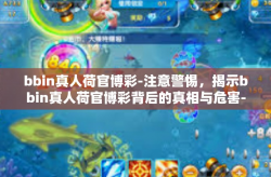 bbin真人荷官博彩-注意警惕，揭示bbin真人荷官博彩背后的真相与危害-bbin真人荷官博彩