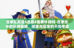 百家乐闲是5庄是4需要补牌吗-百家乐中的补牌策略，闲家与庄家的不同考虑-百家乐闲是5庄是4需要补牌吗