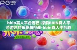 bbin真人平台游艺-探索BBIN真人平台游艺的乐趣与挑战-bbin真人平台游艺
