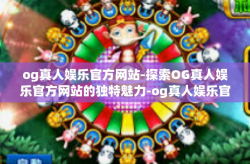 og真人娱乐官方网站-探索OG真人娱乐官方网站的独特魅力-og真人娱乐官方网站