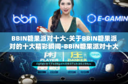 BBIN糖果派对十大-关于BBIN糖果派对的十大精彩瞬间-BBIN糖果派对十大