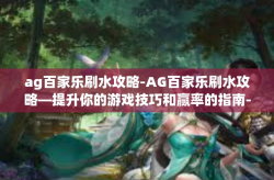 ag百家乐刷水攻略-AG百家乐刷水攻略—提升你的游戏技巧和赢率的指南-ag百家乐刷水攻略