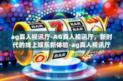 ag真人视讯厅-AG真人视讯厅，新时代的线上娱乐新体验-ag真人视讯厅