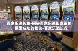 百家乐追长龙-揭秘百家乐追长龙策略，探索成功的秘诀-百家乐追长龙