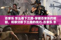 百家乐 怎么看下三路-掌握百家乐的精髓，观察分析下三路的技巧-百家乐 怎么看下三路