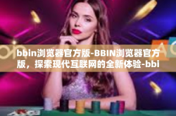bbin浏览器官方版-BBIN浏览器官方版，探索现代互联网的全新体验-bbin浏览器官方版