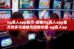 og真人app官方-探秘Og真人app官方的多元体验与创新价值-og真人app官方
