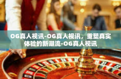 OG真人视讯-OG真人视讯，重塑真实体验的新潮流-OG真人视讯