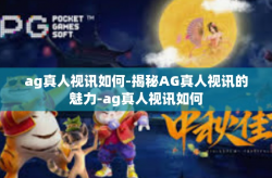 ag真人视讯如何-揭秘AG真人视讯的魅力-ag真人视讯如何