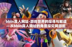 bbin真人网址-游戏世界的探寻与解读—从bbin真人网址的角度探究网游前沿发展-bbin真人网址