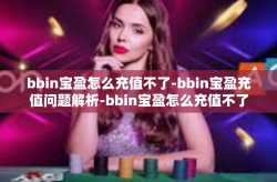 bbin宝盈怎么充值不了-bbin宝盈充值问题解析-bbin宝盈怎么充值不了