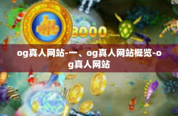 og真人网站-一、og真人网站概览-og真人网站