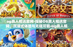og真人视讯官网-探秘OG真人视讯官网，沉浸式体验与无限可能-og真人视讯官网
