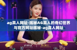 ag真人网址-揭秘AG真人的奇幻世界与官方网址揭秘-ag真人网址