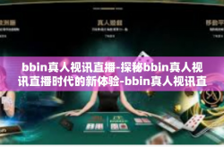 bbin真人视讯直播-探秘bbin真人视讯直播时代的新体验-bbin真人视讯直播