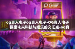 og真人电子og真人电子-OG真人电子，探索未来科技与娱乐的交汇点-og真人电子og真人电子