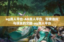 ag真人平台-AG真人平台，探索虚拟与现实的交融-ag真人平台
