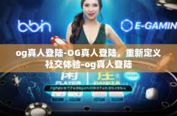 og真人登陆-OG真人登陆，重新定义社交体验-og真人登陆