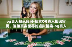 og真人视讯官网-探索OG真人视讯官网，连接真实世界的虚拟桥梁-og真人视讯官网
