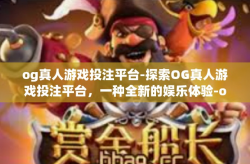 og真人游戏投注平台-探索OG真人游戏投注平台，一种全新的娱乐体验-og真人游戏投注平台