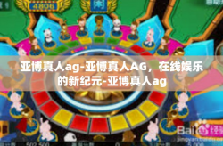 亚博真人ag-亚博真人AG，在线娱乐的新纪元-亚博真人ag