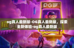 og真人最新版-OG真人最新版，探索全新体验-og真人最新版