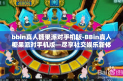 bbin真人糖果派对手机版-BBin真人糖果派对手机版—尽享社交娱乐新体验-bbin真人糖果派对手机版