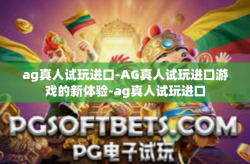 ag真人试玩进口-AG真人试玩进口游戏的新体验-ag真人试玩进口