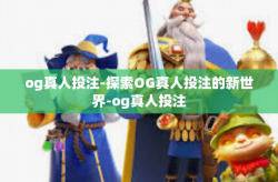 og真人投注-探索OG真人投注的新世界-og真人投注