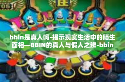 bbin是真人吗-揭示现实生活中的陌生面相—BBIN的真人与假人之辨-bbin是真人吗