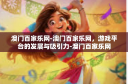 澳门百家乐网-澳门百家乐网，游戏平台的发展与吸引力-澳门百家乐网