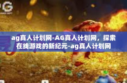 ag真人计划网-AG真人计划网，探索在线游戏的新纪元-ag真人计划网