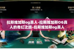 拉斯维加斯og真人-拉斯维加斯OG真人的奇幻之旅-拉斯维加斯og真人